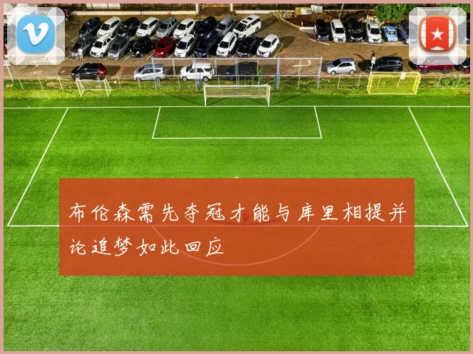 布伦森需先夺冠才能与库里相提并论追梦如此回应