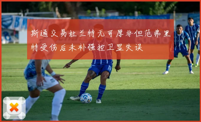 斯通交易杜兰特无可厚非但范弗里特受伤后未补强控卫显失误