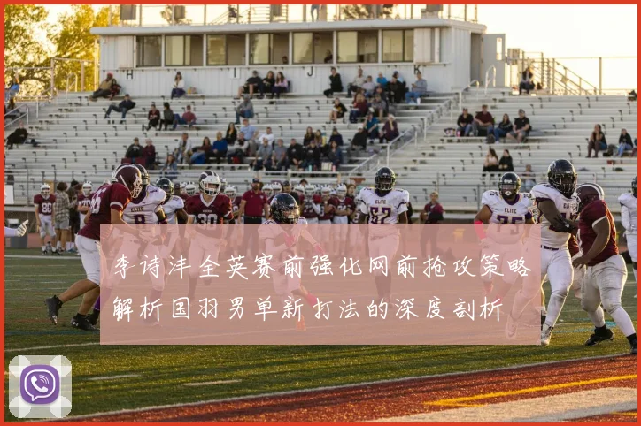 李诗沣全英赛前强化网前抢攻策略解析国羽男单新打法的深度剖析