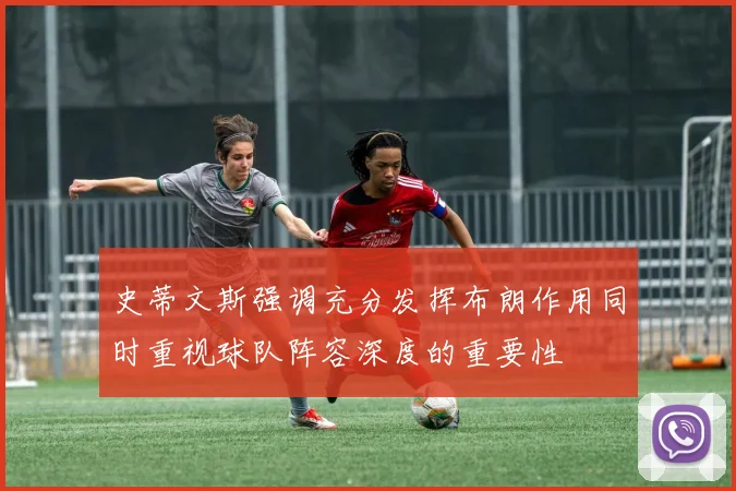 史蒂文斯强调充分发挥布朗作用同时重视球队阵容深度的重要性