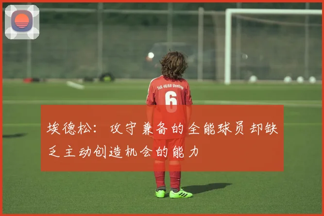 埃德松：攻守兼备的全能球员却缺乏主动创造机会的能力