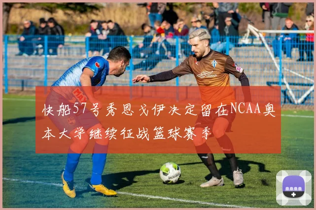 快船57号秀恩戈伊决定留在NCAA奥本大学继续征战篮球赛季