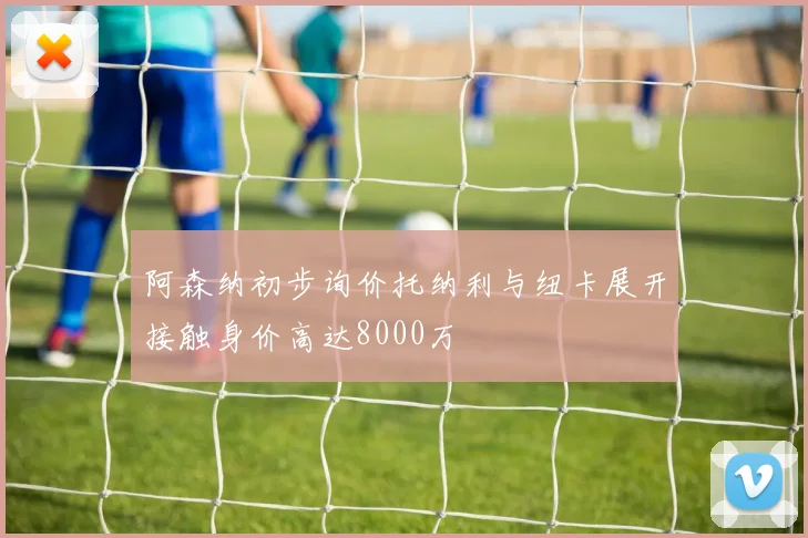 阿森纳初步询价托纳利与纽卡展开接触身价高达8000万