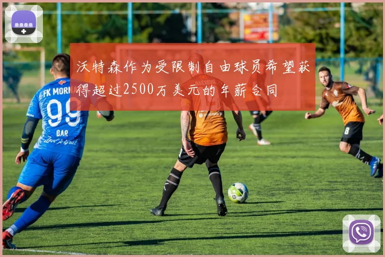 沃特森作为受限制自由球员希望获得超过2500万美元的年薪合同