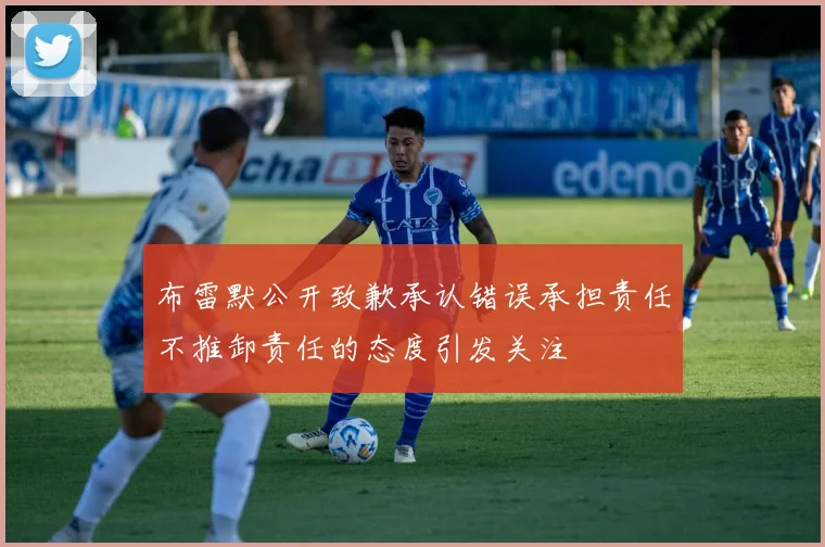 布雷默公开致歉承认错误承担责任不推卸责任的态度引发关注