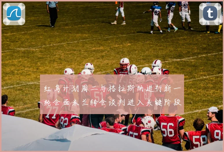 红鸟计划周二与格拉斯纳进行新一轮会面米兰转会谈判进入关键阶段