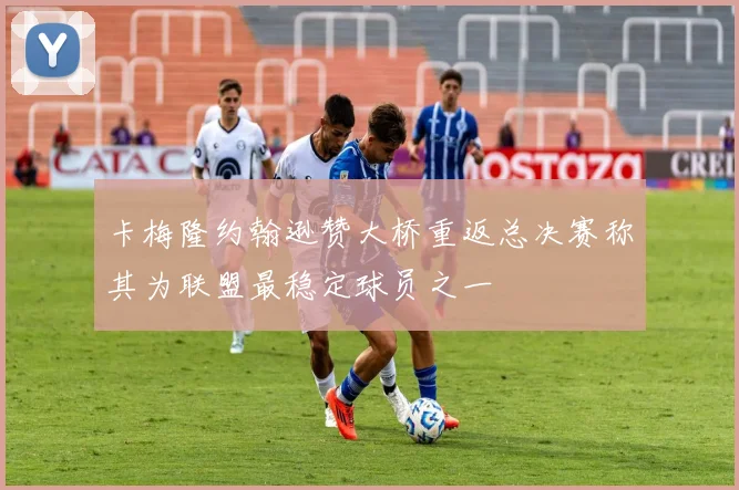 卡梅隆约翰逊赞大桥重返总决赛称其为联盟最稳定球员之一