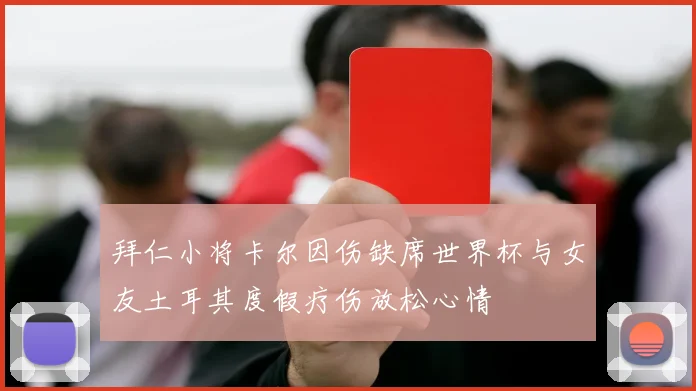 拜仁小将卡尔因伤缺席世界杯与女友土耳其度假疗伤放松心情